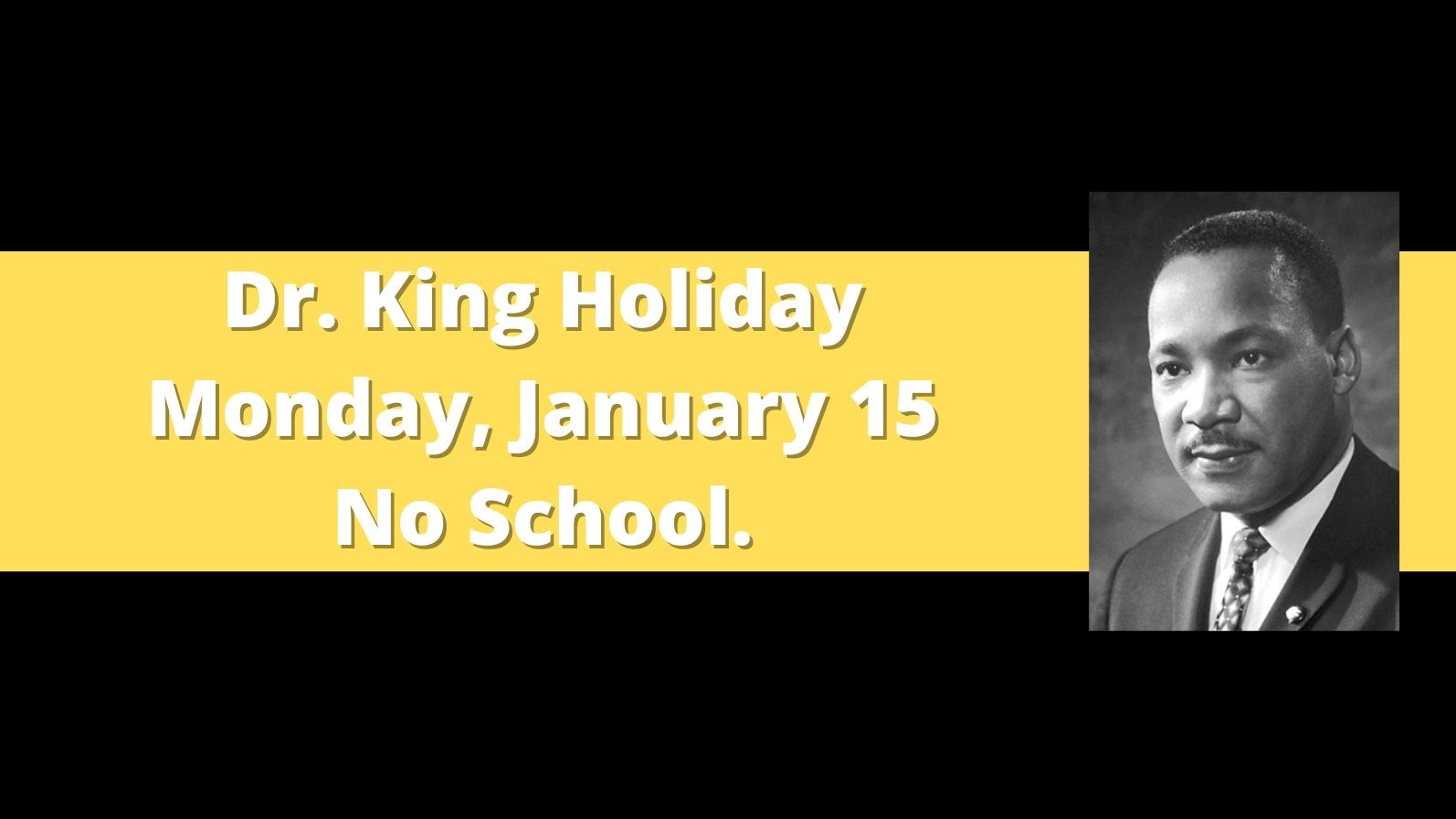 black graphic with yellow stripe. Picture of Dr. King. Text reads: Dr. King Holiday. Monday, January 15. No School
